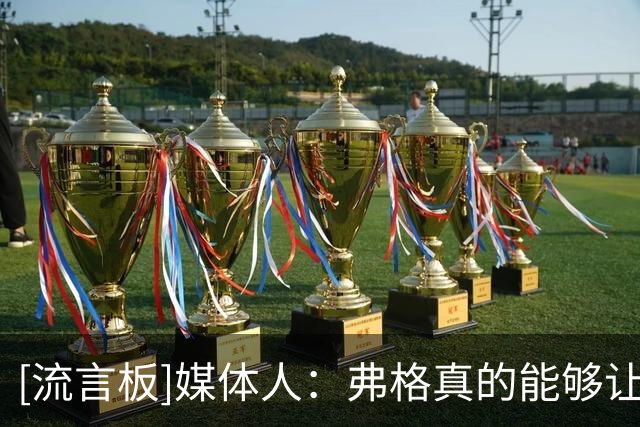 [流言板]媒体人：弗格真的能够让球队打得流畅，是个非常聪明的球员
